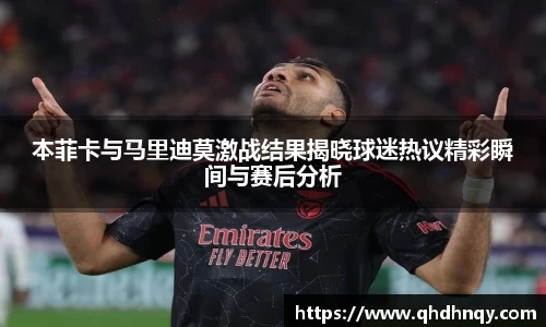 本菲卡与马里迪莫激战结果揭晓球迷热议精彩瞬间与赛后分析