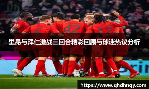里昂与拜仁激战三回合精彩回顾与球迷热议分析