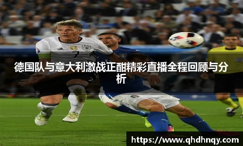 EBET易博德国队与意大利激战正酣精彩直播全程回顾与分析