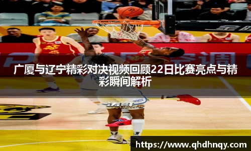 EBET易博广厦与辽宁精彩对决视频回顾22日比赛亮点与精彩瞬间解析